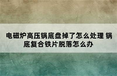 电磁炉高压锅底盘掉了怎么处理 锅底复合铁片脱落怎么办